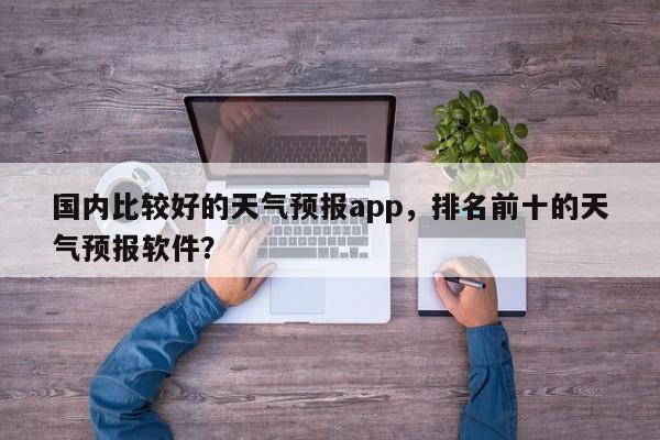 国内比较好的天气预报app，排名前十的天气预报软件？-第1张图片-乐享生活