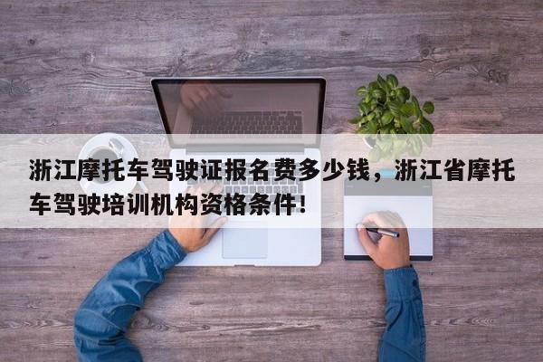 浙江摩托车驾驶证报名费多少钱，浙江省摩托车驾驶培训机构资格条件！-第1张图片-乐享生活