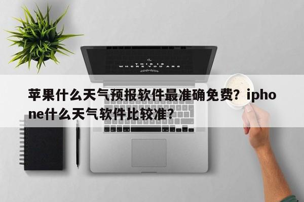 苹果什么天气预报软件最准确免费？iphone什么天气软件比较准？-第1张图片-乐享生活