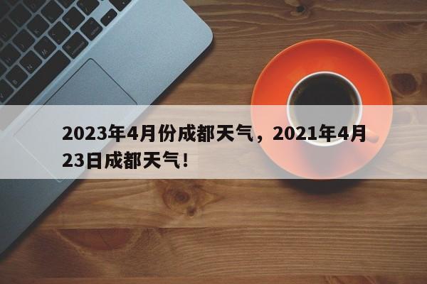 2023年4月份成都天气，2021年4月23日成都天气！-第1张图片-乐享生活