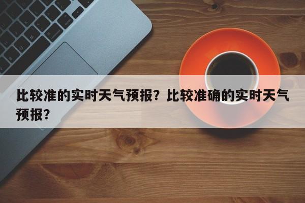 比较准的实时天气预报？比较准确的实时天气预报？-第1张图片-乐享生活