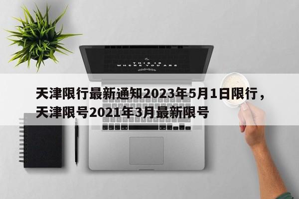 天津限行最新通知2023年5月1日限行，天津限号2021年3月最新限号-第1张图片-乐享生活