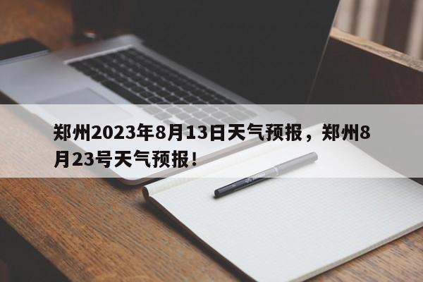 郑州2023年8月13日天气预报，郑州8月23号天气预报！-第1张图片-乐享生活