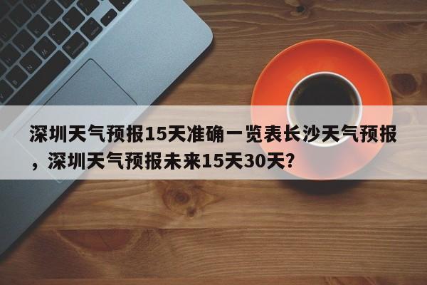 深圳天气预报15天准确一览表长沙天气预报，深圳天气预报未来15天30天？-第1张图片-乐享生活