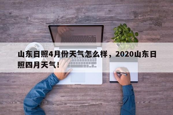 山东日照4月份天气怎么样，2020山东日照四月天气！-第1张图片-乐享生活