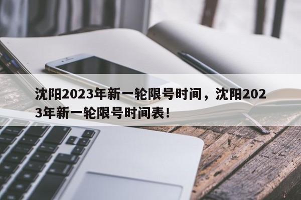 沈阳2023年新一轮限号时间，沈阳2023年新一轮限号时间表！-第1张图片-乐享生活