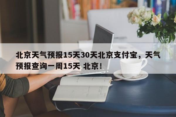 北京天气预报15天30天北京支付宝，天气预报查询一周15天 北京！-第1张图片-乐享生活