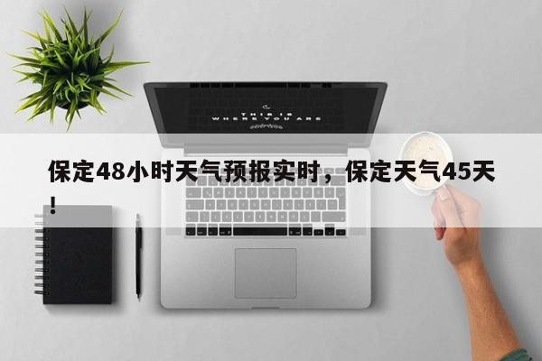 保定48小时天气预报实时，保定天气45天！-第1张图片-乐享生活