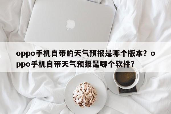 oppo手机自带的天气预报是哪个版本？oppo手机自带天气预报是哪个软件？-第1张图片-乐享生活