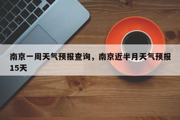 南京一周天气预报查询，南京近半月天气预报15天-第1张图片-乐享生活