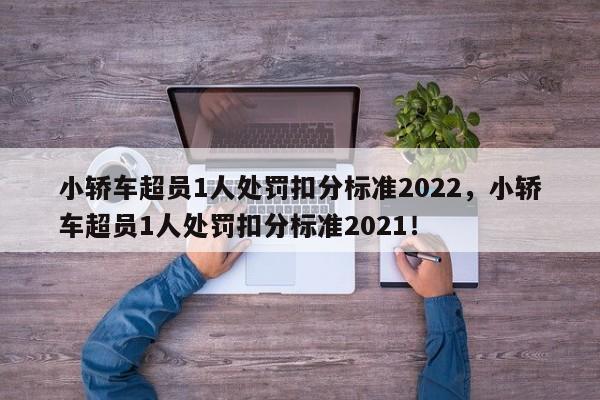 小轿车超员1人处罚扣分标准2022，小轿车超员1人处罚扣分标准2021！-第1张图片-乐享生活