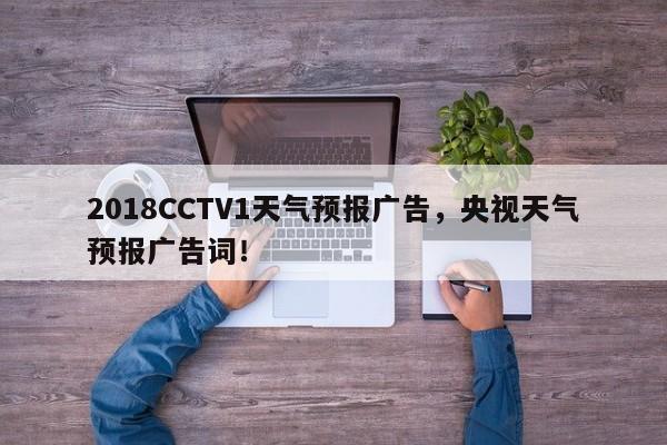 2018CCTV1天气预报广告，央视天气预报广告词！-第1张图片-乐享生活