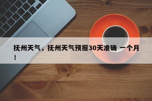 抚州天气，抚州天气预报30天准确 一个月！-第1张图片-乐享生活