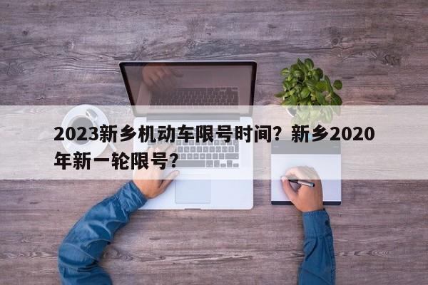 2023新乡机动车限号时间？新乡2020年新一轮限号？-第1张图片-乐享生活