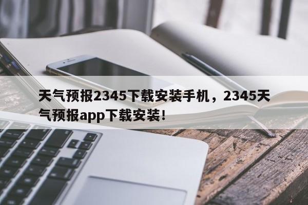 天气预报2345下载安装手机，2345天气预报app下载安装！-第1张图片-乐享生活