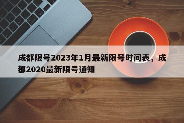 成都限号2023年1月最新限号时间表，成都2020最新限号通知-第1张图片-乐享生活