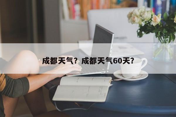 成都天气？成都天气60天？-第1张图片-乐享生活