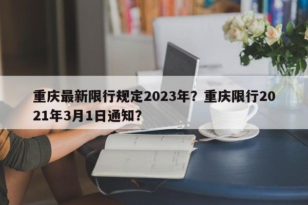 重庆最新限行规定2023年？重庆限行2021年3月1日通知？-第1张图片-乐享生活