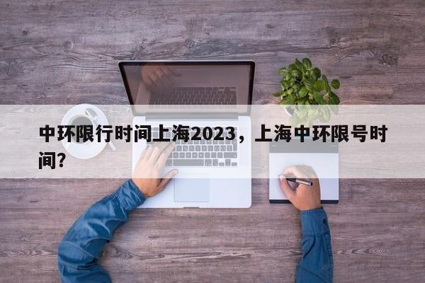 中环限行时间上海2023，上海中环限号时间？-第1张图片-乐享生活