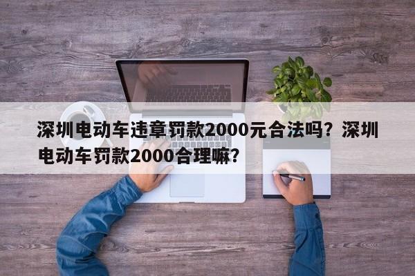 深圳电动车违章罚款2000元合法吗？深圳电动车罚款2000合理嘛？-第1张图片-乐享生活