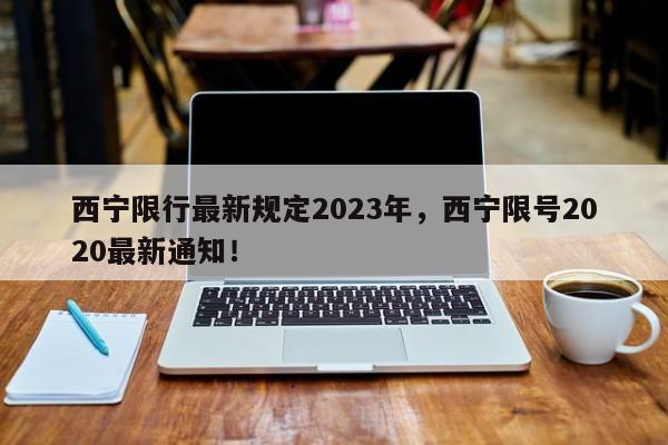 西宁限行最新规定2023年，西宁限号2020最新通知！-第1张图片-乐享生活