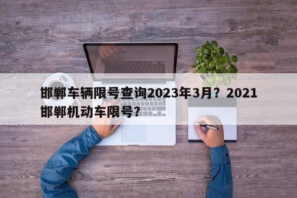 邯郸车辆限号查询2023年3月？2021邯郸机动车限号？-第1张图片-乐享生活