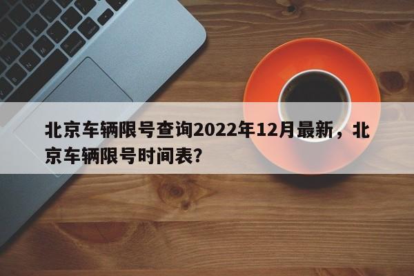 北京车辆限号查询2022年12月最新，北京车辆限号时间表？-第1张图片-乐享生活