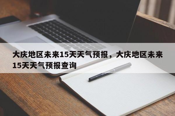 大庆地区未来15天天气预报，大庆地区未来15天天气预报查询-第1张图片-乐享生活