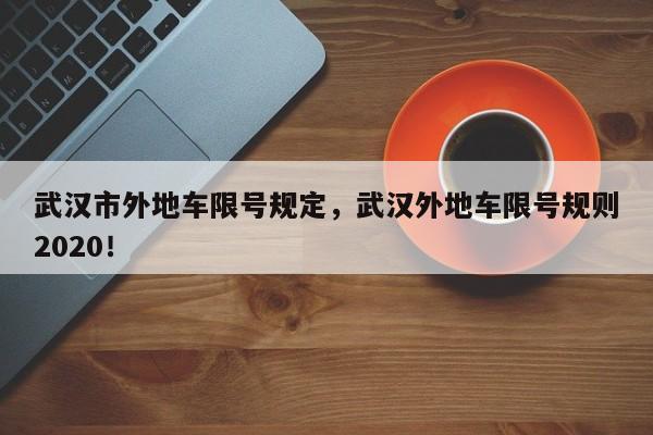 武汉市外地车限号规定，武汉外地车限号规则2020！-第1张图片-乐享生活