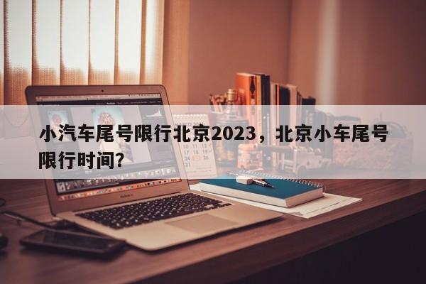 小汽车尾号限行北京2023，北京小车尾号限行时间？-第1张图片-乐享生活