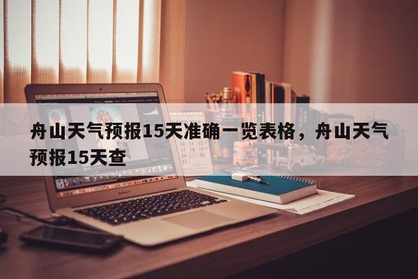 舟山天气预报15天准确一览表格，舟山天气预报15天查-第1张图片-乐享生活