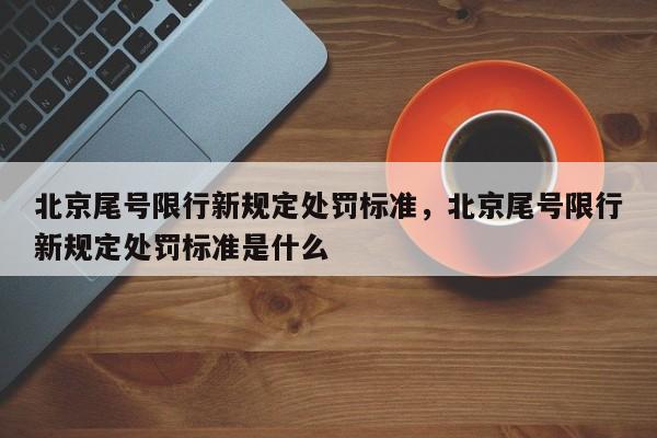 北京尾号限行新规定处罚标准，北京尾号限行新规定处罚标准是什么-第1张图片-乐享生活