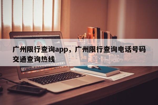 广州限行查询app，广州限行查询电话号码交通查询热线-第1张图片-乐享生活