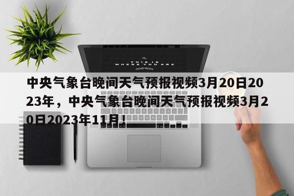 中央气象台晚间天气预报视频3月20日2023年，中央气象台晚间天气预报视频3月20日2023年11月！-第1张图片-乐享生活