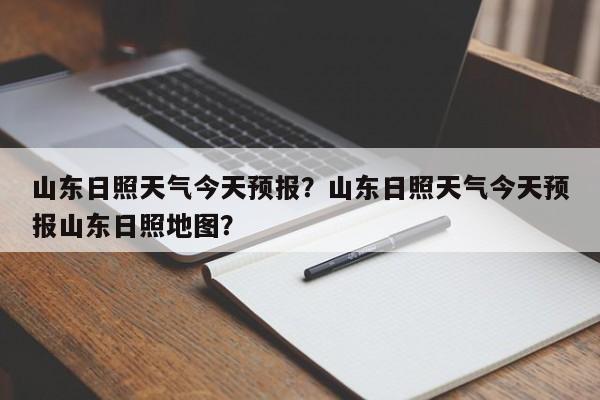 山东日照天气今天预报？山东日照天气今天预报山东日照地图？-第1张图片-乐享生活