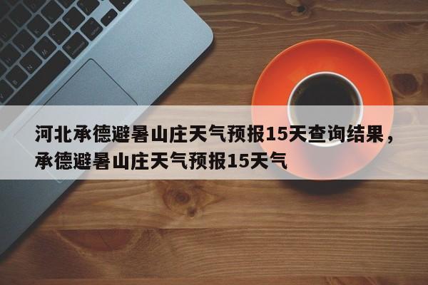 河北承德避暑山庄天气预报15天查询结果，承德避暑山庄天气预报15天气-第1张图片-乐享生活