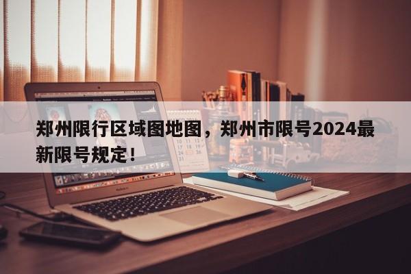 郑州限行区域图地图，郑州市限号2024最新限号规定！-第1张图片-乐享生活