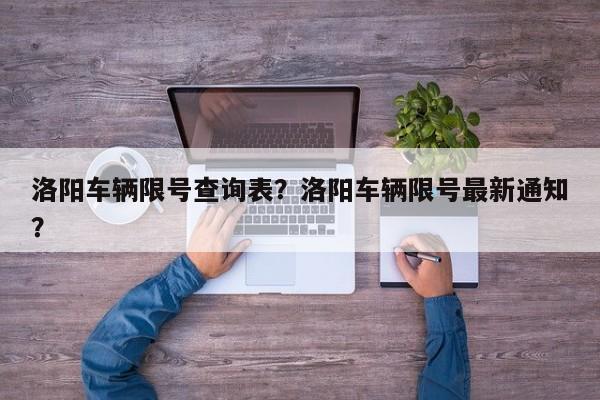 洛阳车辆限号查询表？洛阳车辆限号最新通知？-第1张图片-乐享生活