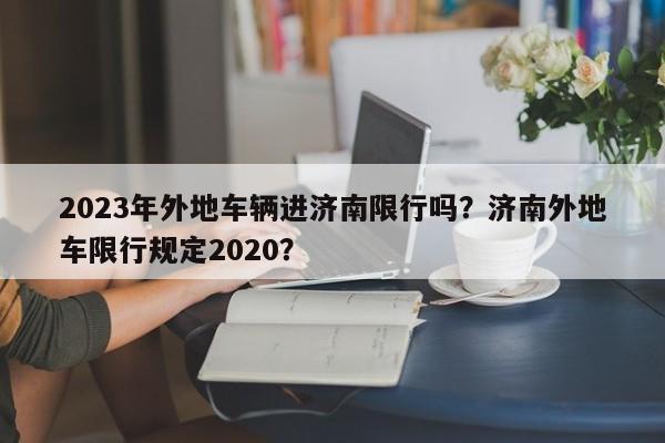 2023年外地车辆进济南限行吗？济南外地车限行规定2020？-第1张图片-乐享生活