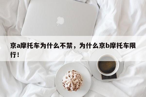 京a摩托车为什么不禁，为什么京b摩托车限行！-第1张图片-乐享生活