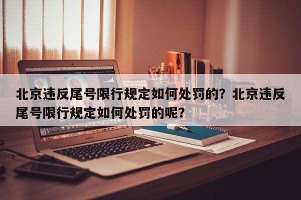 北京违反尾号限行规定如何处罚的？北京违反尾号限行规定如何处罚的呢？-第1张图片-乐享生活