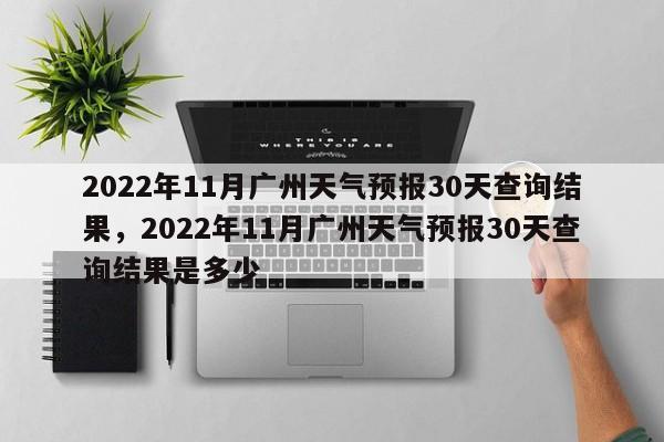 2022年11月广州天气预报30天查询结果，2022年11月广州天气预报30天查询结果是多少-第1张图片-乐享生活