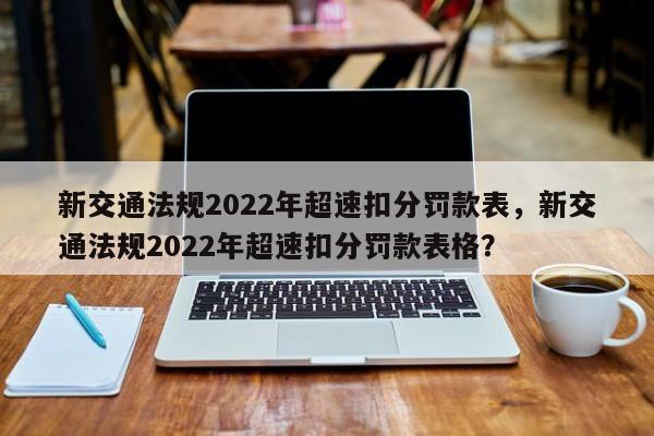 新交通法规2022年超速扣分罚款表，新交通法规2022年超速扣分罚款表格？-第1张图片-乐享生活