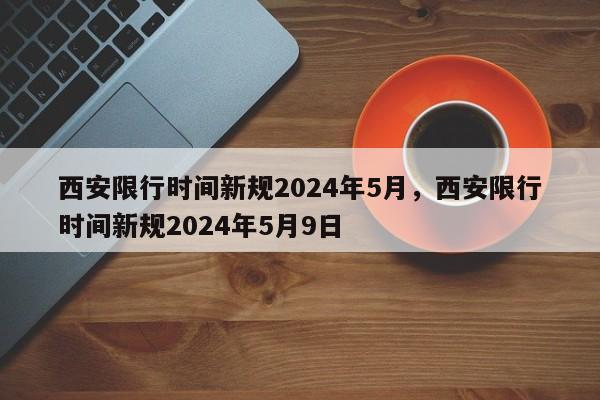 西安限行时间新规2024年5月，西安限行时间新规2024年5月9日-第1张图片-乐享生活