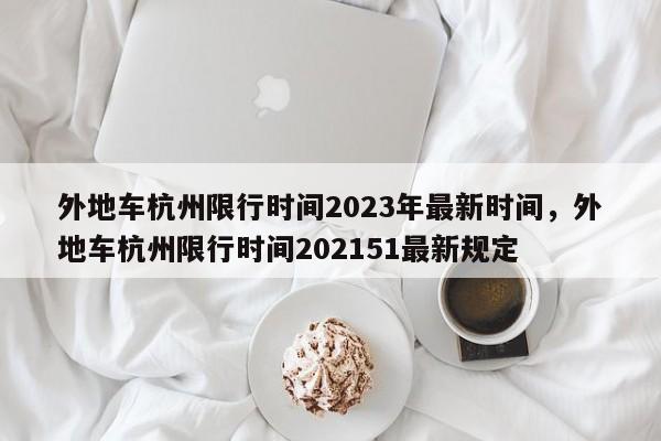 外地车杭州限行时间2023年最新时间，外地车杭州限行时间202151最新规定-第1张图片-乐享生活