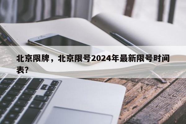 北京限牌，北京限号2024年最新限号时间表？-第1张图片-乐享生活