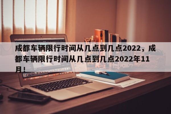 成都车辆限行时间从几点到几点2022，成都车辆限行时间从几点到几点2022年11月！-第1张图片-乐享生活