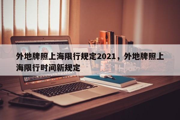 外地牌照上海限行规定2021，外地牌照上海限行时间新规定-第1张图片-乐享生活