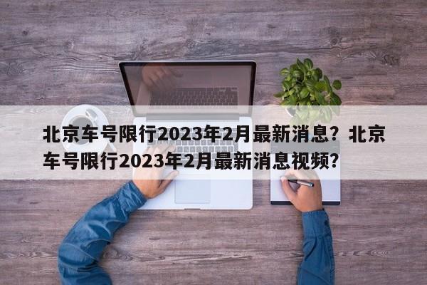 北京车号限行2023年2月最新消息？北京车号限行2023年2月最新消息视频？-第1张图片-乐享生活