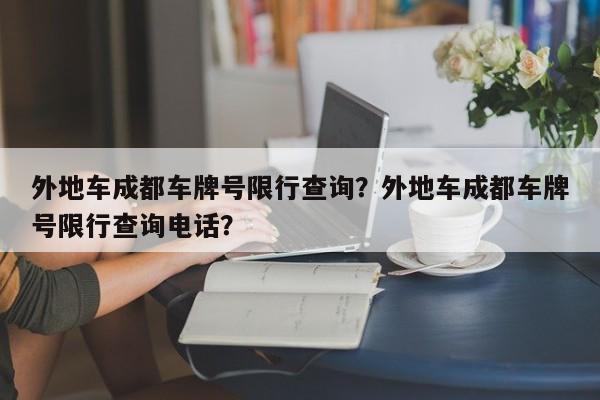 外地车成都车牌号限行查询？外地车成都车牌号限行查询电话？-第1张图片-乐享生活